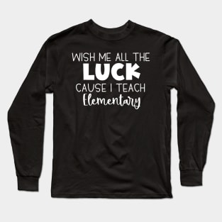Wish Me All The Luck Cause I Teach Elementary Long Sleeve T-Shirt